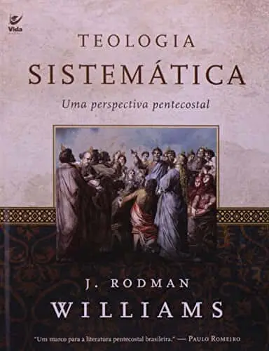 Teologia Sistemática: Uma Perspectiva Pentecostal — J. Rodman Williams